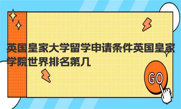 英国皇家大学留学申请条件 英国皇家学院世界排名第几