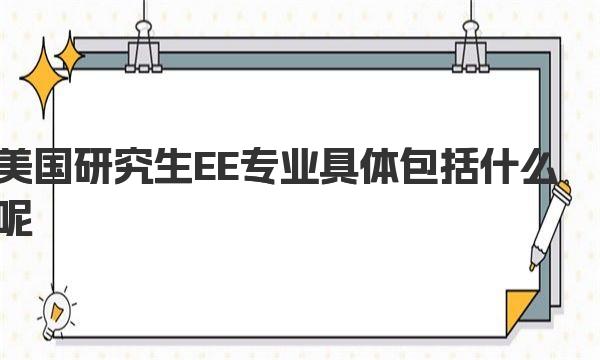 美国研究生EE专业具体包括什么呢 一起来了解下