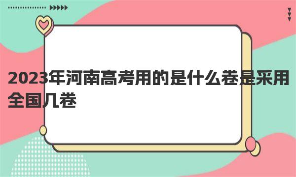 2023年河南高考用的是什么卷 是采用全国几卷 