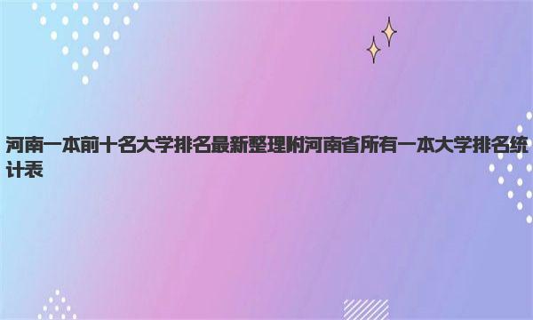 河南一本前十名大学排名最新整理 附河南省所有一本大学排名统计表 