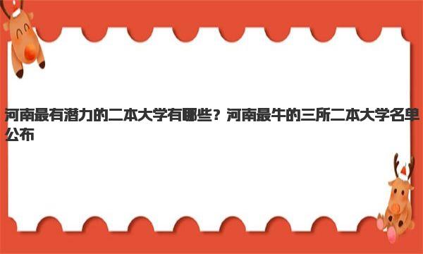 河南最有潜力的二本大学有哪些？河南最牛的三所二本大学名单公布 