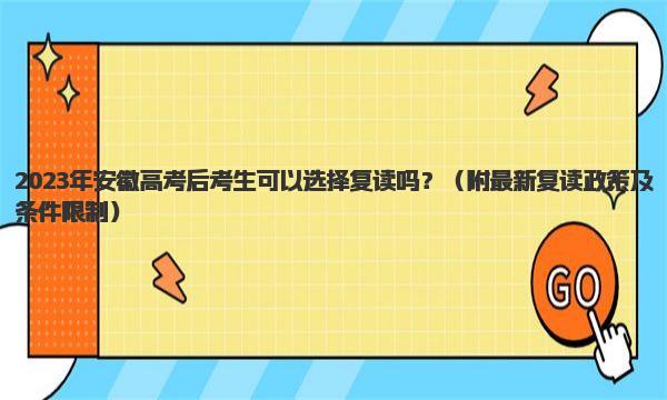 2023年安徽高考后考生可以选择复读吗？ 附最新复读政策及条件限制 