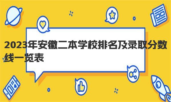 2023年安徽二本学校排名及录取分数线一览表 