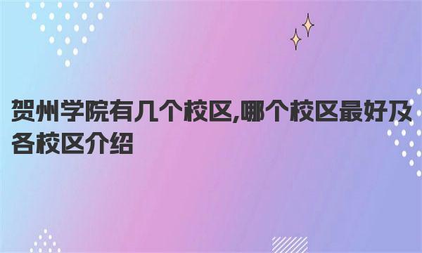 贺州学院有几个校区,哪个校区最好及各校区介绍