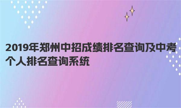 2019年郑州中招成绩排名查询及中考个人排名查询系统