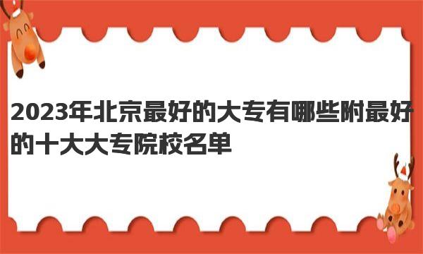 2023年北京最好的大专有哪些 附最好的十大大专院校名单