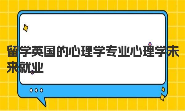 留学英国的心理学专业 心理学未来就业