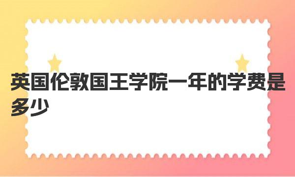 英国伦敦国王学院一年的学费是多少 伦敦国王学院研究生申请条件