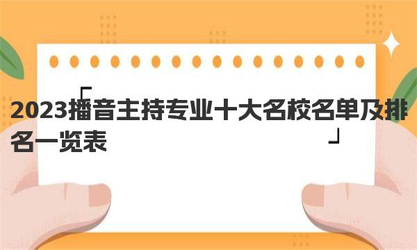 2023播音主持专业十大名校名单及排名一览表 