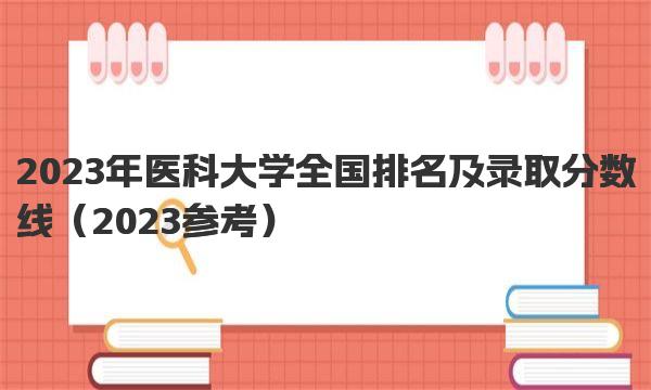 2023年医科大学全国排名及录取分数线