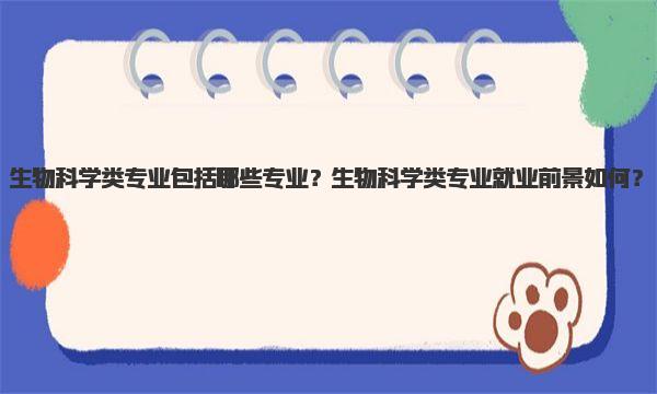 生物科学类专业包括哪些专业？生物科学类专业就业前景如何？ 