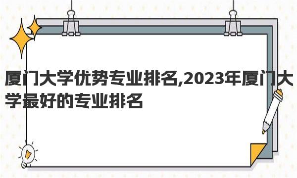 厦门大学优势专业排名,2023年厦门大学最好的专业排名