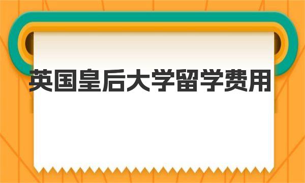 英国皇后大学留学费用 英国伦敦玛丽女王大学怎么样