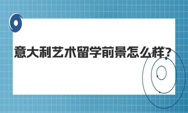 意大利艺术留学前景怎么样？ 意大利艺术类本科热门课程及就业方向