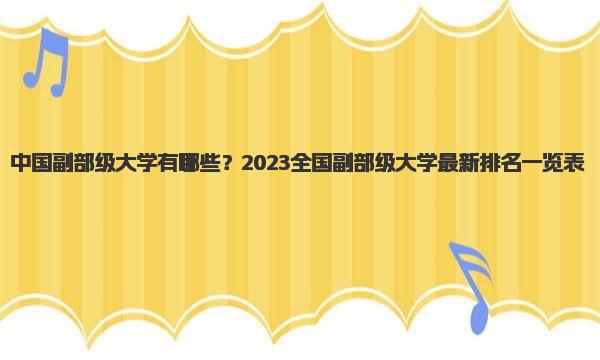 中国副部级大学有哪些？2023全国副部级大学最新排名一览表 