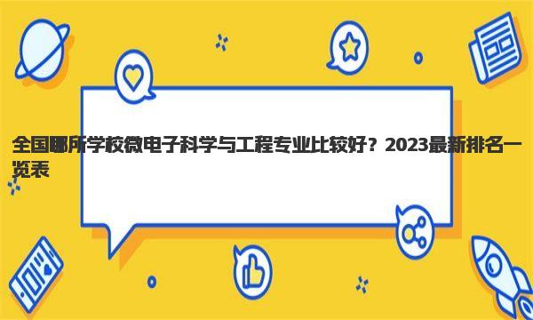 全国哪所学校微电子科学与工程专业比较好？2023最新排名一览表！ 