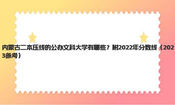 内蒙古二本压线的公办文科大学有哪些？附2022年分数线