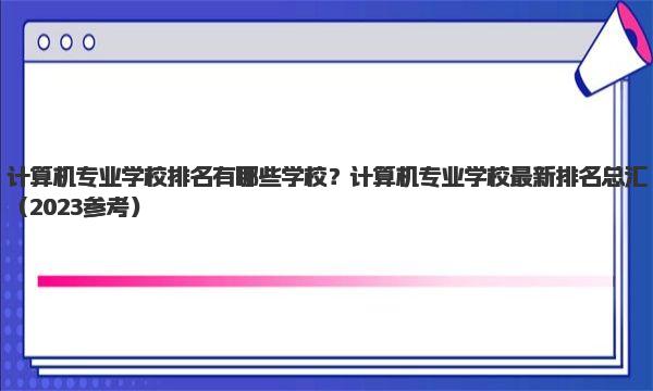 计算机专业学校排名有哪些学校？计算机专业学校最新排名总汇