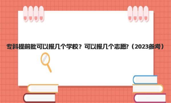 专科提前批可以报几个学校？可以报几个志愿?