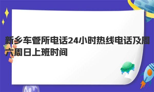 新乡车管所电话24小时热线电话及周六周日上班时间