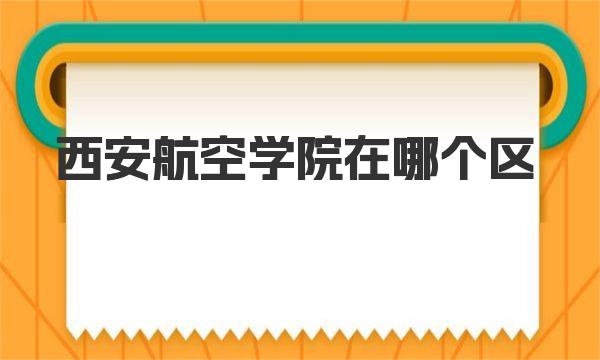 西安航空学院在哪个区 西安航空学院简介