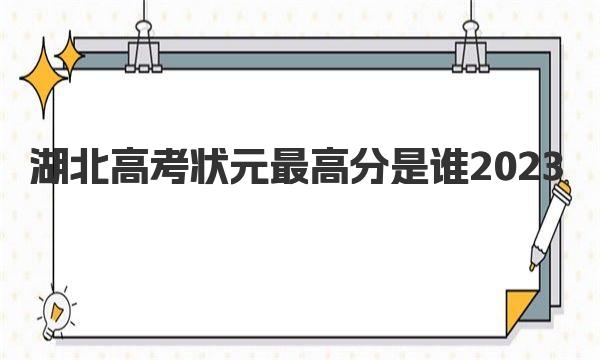 湖北高考状元最高分是谁2023 湖北省2022年高考状元