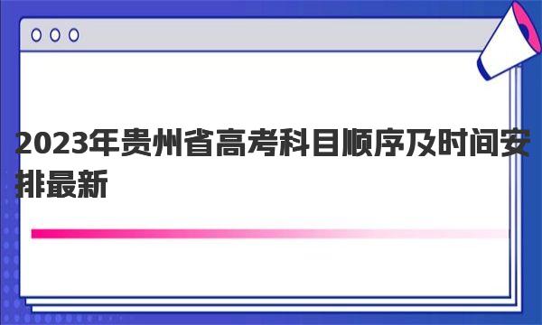 2023年贵州省高考科目顺序及时间安排最新 