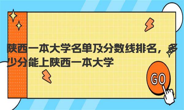 陕西一本大学名单及分数线排名，多少分能上陕西一本大学 