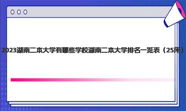 2023湖南二本大学有哪些学校 湖南二本大学排名一览表