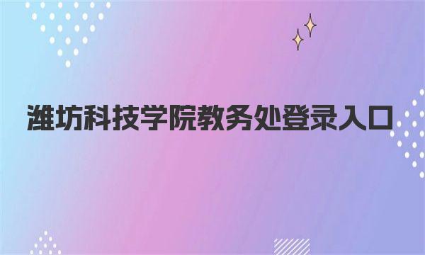 潍坊科技学院教务处登录入口 潍坊科技学院简介