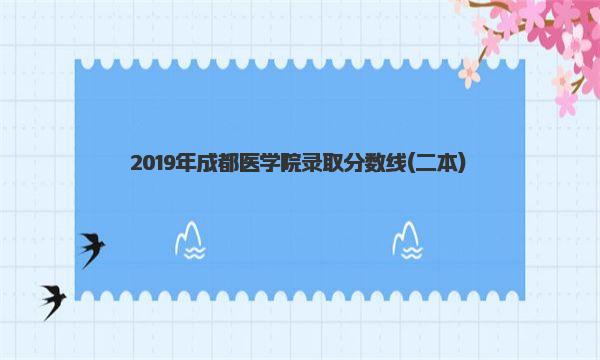 2019年成都医学院录取分数线 一起来了解下