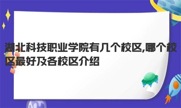 湖北科技职业学院有几个校区,哪个校区最好及各校区介绍