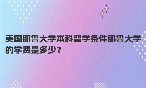 美国耶鲁大学本科留学条件 耶鲁大学的学费是多少？