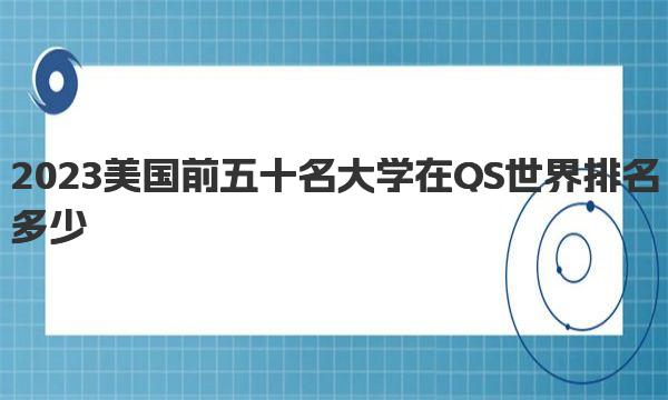 2023美国前五十名大学在QS世界排名多少 一起来了解下