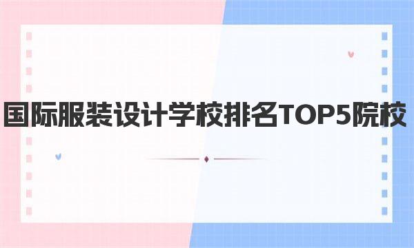 国际服装设计学校排名TOP5院校 一起来看看你