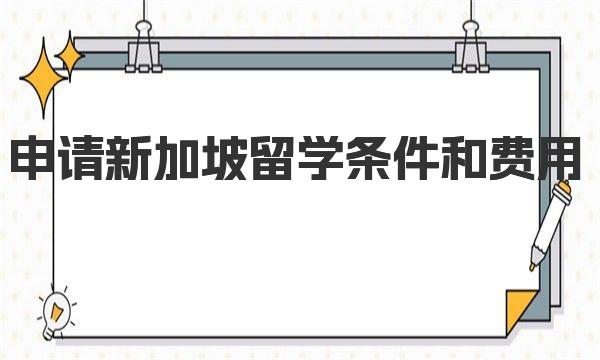 申请新加坡留学条件和费用 新加坡留学一年所需费用清单