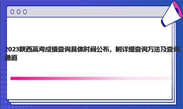 2023陕西高考成绩查询具体时间公布，附详细查询方法及查询通道 