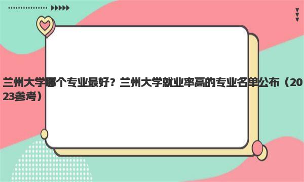 兰州大学哪个专业最好？兰州大学就业率高的专业名单公布