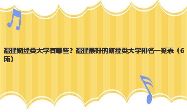 福建财经类大学有哪些？福建最好的财经类大学排名一览表