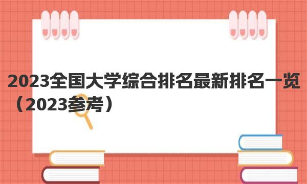 2023全国大学综合排名最新排名一览 一起来看看