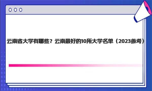 云南省大学有哪些？云南最好的10所大学名单