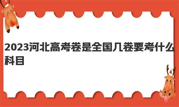 2023河北高考卷是全国几卷 要考什么科目 