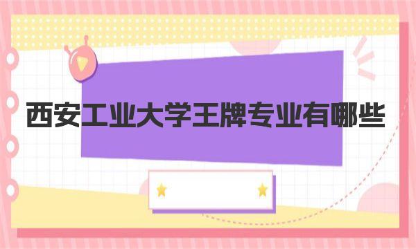 西安工业大学王牌专业有哪些 西安工业大学简介