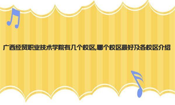 广西经贸职业技术学院有几个校区,哪个校区最好及各校区介绍