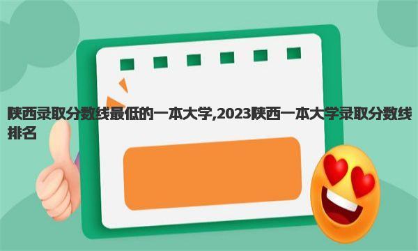 陕西录取分数线最低的一本大学,2023陕西一本大学录取分数线排名