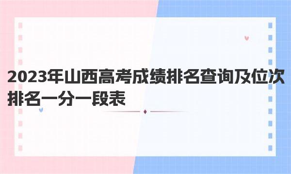 2023年山西高考成绩排名查询及位次排名一分一段表