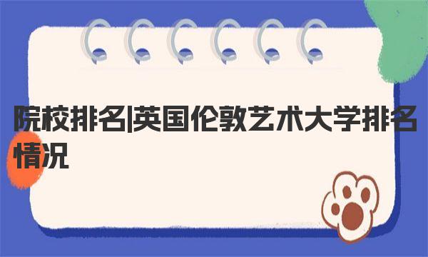 英国伦敦艺术大学排名情况 伦敦艺术大学介绍