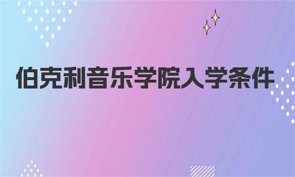 伯克利音乐学院入学条件 伯克利音乐学院申请要求