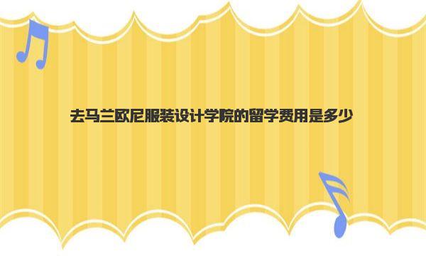 去马兰欧尼服装设计学院的留学费用是多少