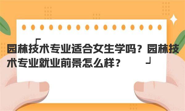 园林技术专业适合女生学吗？园林技术专业就业前景怎么样？ 